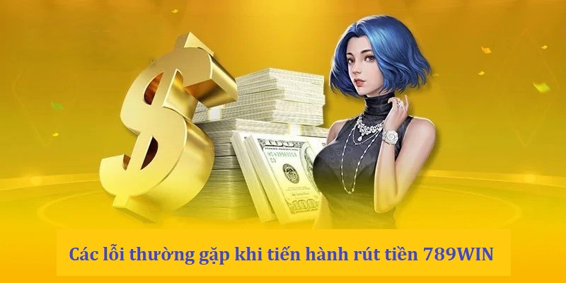 Một số lỗi thông dụng khi tiến hành rút tiền 789WIN