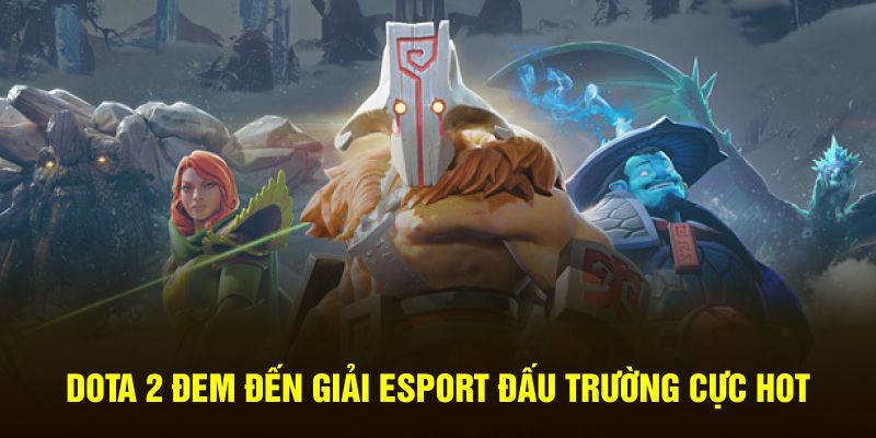 Dota 2 đem đến giải Esport đấu trường cực hot 