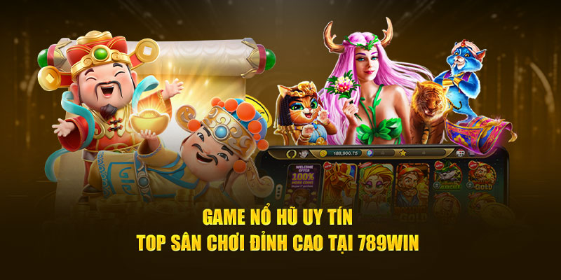 Game Nổ Hũ Uy Tín - Top Sân Chơi Đỉnh Cao Tại 789WIN