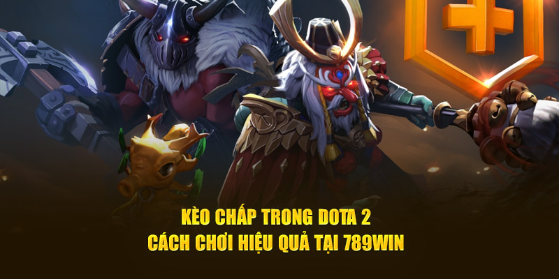 Kèo Chấp Trong Dota 2: Cách Chơi Hiệu Quả Tại 789WIN