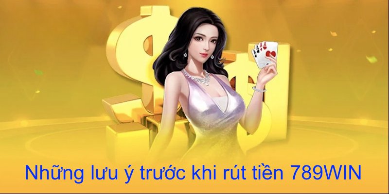 Một vài lưu ý cần nhớ để thực hiện rút tiền 789WIN thành công