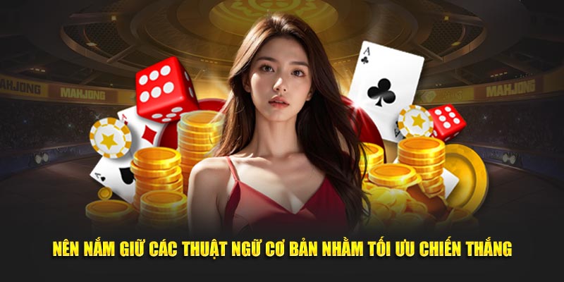 Nên nắm giữ các thuật ngữ cơ bản nhằm tối ưu chiến thắng