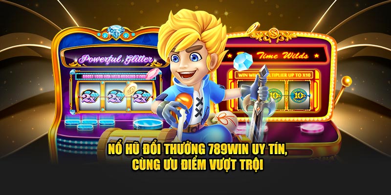 Nổ Hũ Đổi Thưởng 789WIN Uy Tín, Cùng Ưu Điểm Vượt Trội