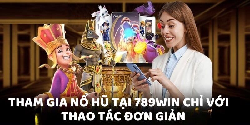 Quy trình tham gia Nổ Hũ 789WIN nhanh chóng, an toàn