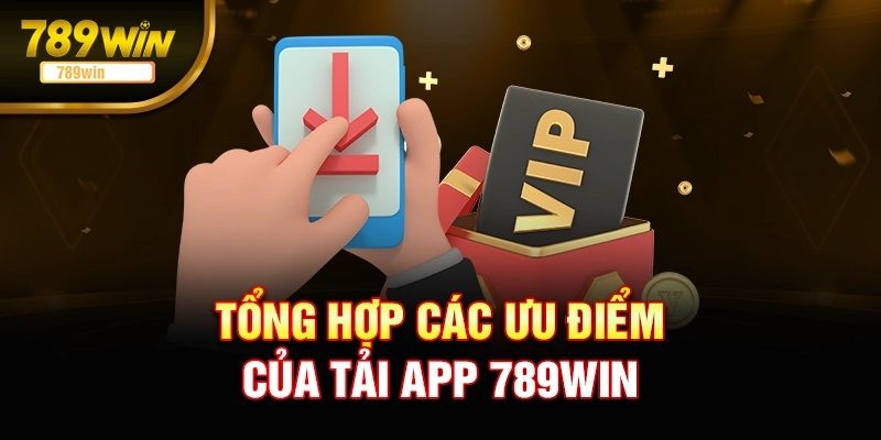 Lý do đông đảo khách hàng quyết định tải app 789WIN