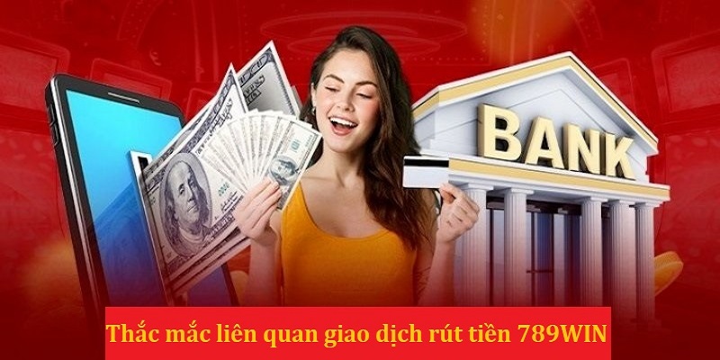 FAQs liên quan đến giao dịch rút tiền 789WIN cần được giải đáp