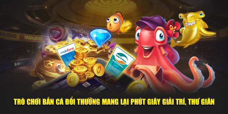 Trò chơi bắn cá đổi thưởng mang lại phút giây giải trí, thư giãn